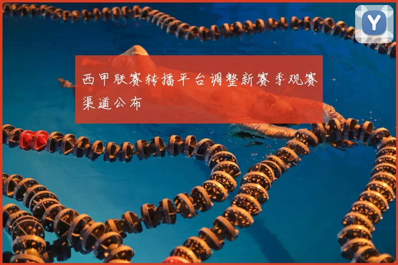 西甲联赛转播平台调整新赛季观赛渠道公布