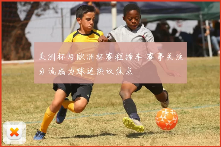 美洲杯与欧洲杯赛程撞车 赛事关注分流成为球迷热议焦点