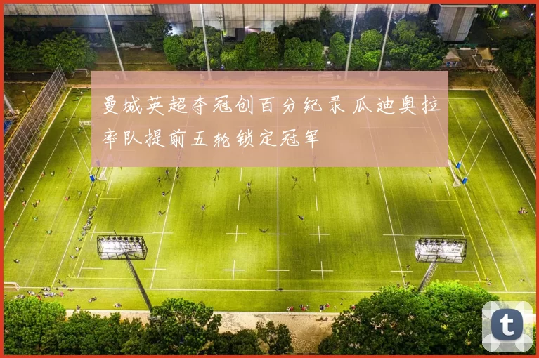 曼城英超夺冠创百分纪录 瓜迪奥拉率队提前五轮锁定冠军