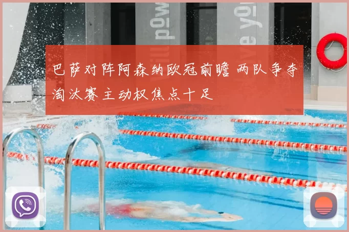 巴萨对阵阿森纳欧冠前瞻 两队争夺淘汰赛主动权焦点十足