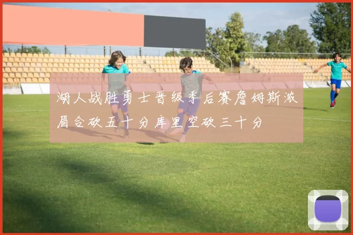 湖人战胜勇士晋级季后赛詹姆斯浓眉合砍五十分库里空砍三十分