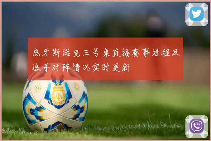 虎牙斯诺克三号桌直播赛事进程及选手对阵情况实时更新