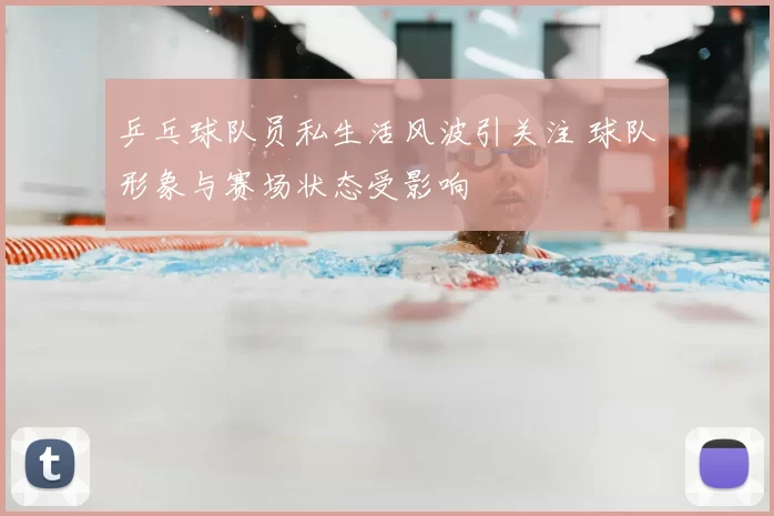 乒乓球队员私生活风波引关注 球队形象与赛场状态受影响