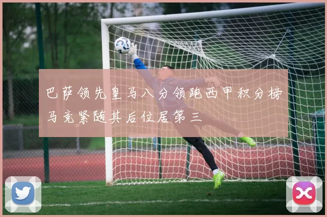 巴萨领先皇马八分领跑西甲积分榜马竞紧随其后位居第三