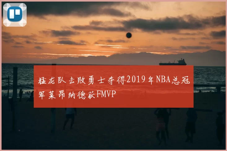 猛龙队击败勇士夺得2019年NBA总冠军莱昂纳德获FMVP