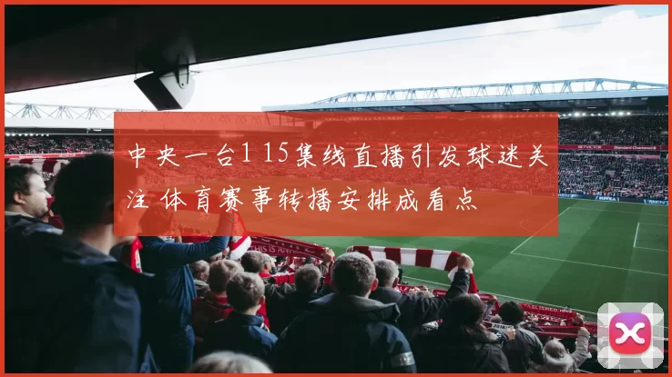 中央一台1 15集线直播引发球迷关注 体育赛事转播安排成看点