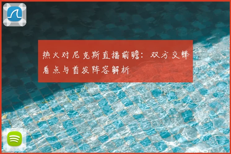 热火对尼克斯直播前瞻：双方交锋看点与首发阵容解析
