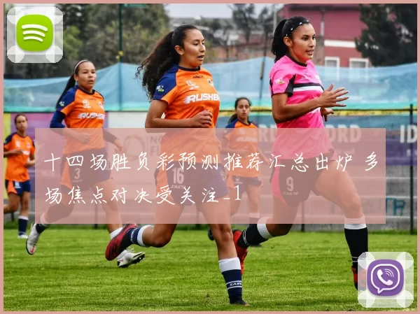 十四场胜负彩预测推荐汇总出炉 多场焦点对决受关注_1