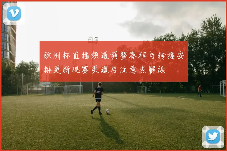 欧洲杯直播频道调整赛程与转播安排更新观赛渠道与注意点解读