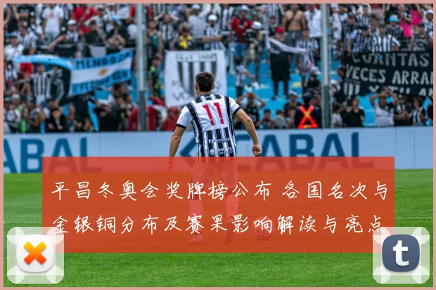 平昌冬奥会奖牌榜公布 各国名次与金银铜分布及赛果影响解读与亮点