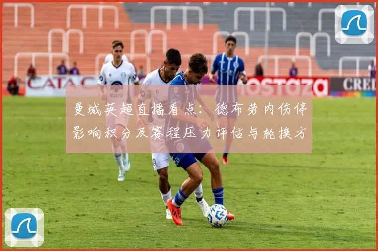 曼城英超直播看点：德布劳内伤停影响积分及赛程压力评估与轮换方案