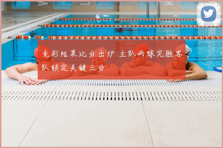 竞彩结果比分出炉 主队两球完胜客队锁定关键三分