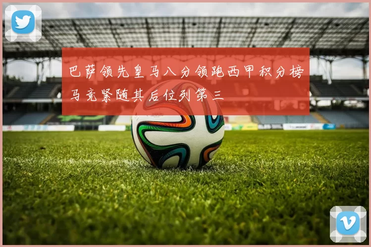 巴萨领先皇马八分领跑西甲积分榜马竞紧随其后位列第三