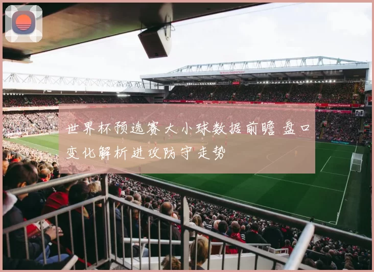 世界杯预选赛大小球数据前瞻 盘口变化解析进攻防守走势