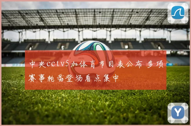 中央cctv5加体育节目表公布 多项赛事轮番登场看点集中