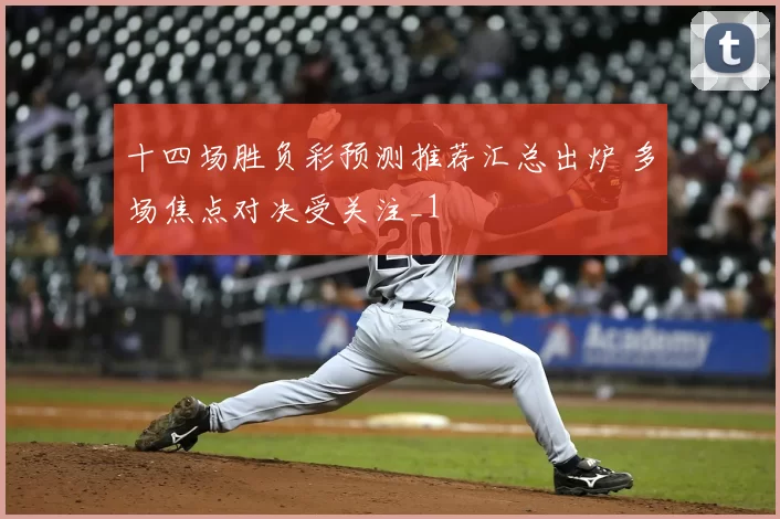 十四场胜负彩预测推荐汇总出炉 多场焦点对决受关注_1