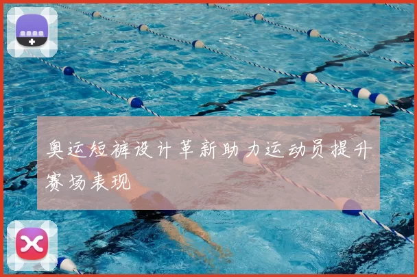 奥运短裤设计革新助力运动员提升赛场表现