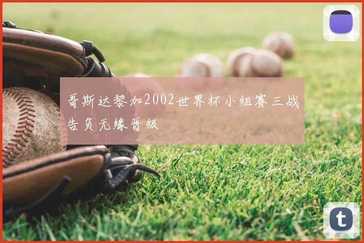 哥斯达黎加2002世界杯小组赛三战告负无缘晋级