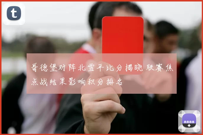 哥德堡对阵北雪平比分揭晓 联赛焦点战结果影响积分排名