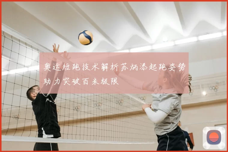 奥运短跑技术解析苏炳添起跑姿势助力突破百米极限