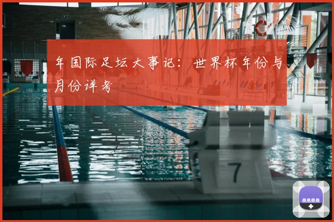 年国际足坛大事记：世界杯年份与月份详考