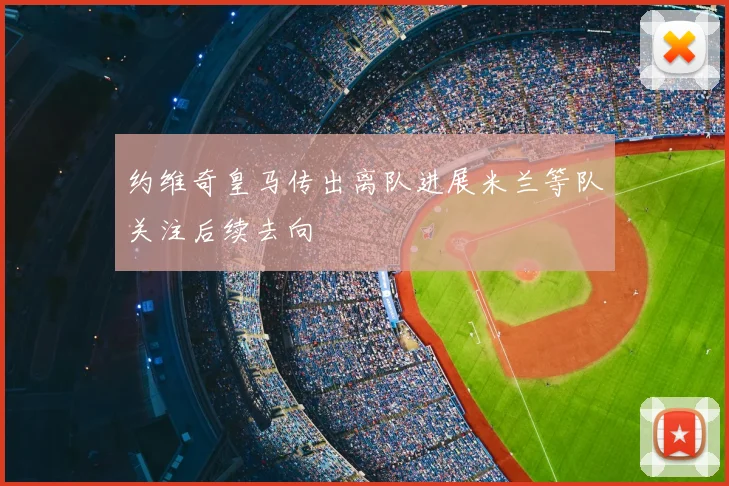 约维奇皇马传出离队进展米兰等队关注后续去向