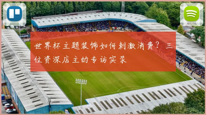 世界杯主题装饰如何刺激消费?三位资深店主的专访实录