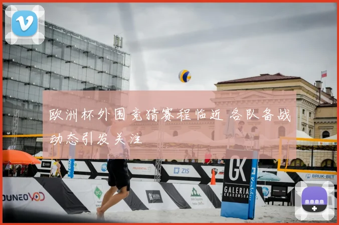 欧洲杯外围竞猜赛程临近 各队备战动态引发关注