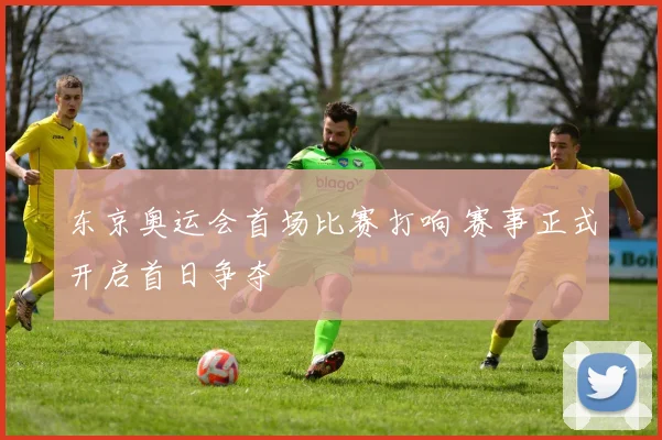 东京奥运会首场比赛打响 赛事正式开启首日争夺