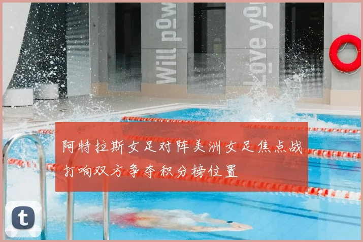 阿特拉斯女足对阵美洲女足焦点战打响双方争夺积分榜位置