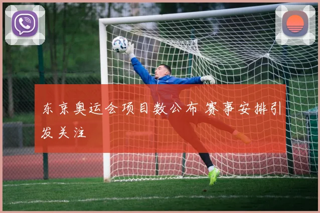 东京奥运会项目数公布 赛事安排引发关注