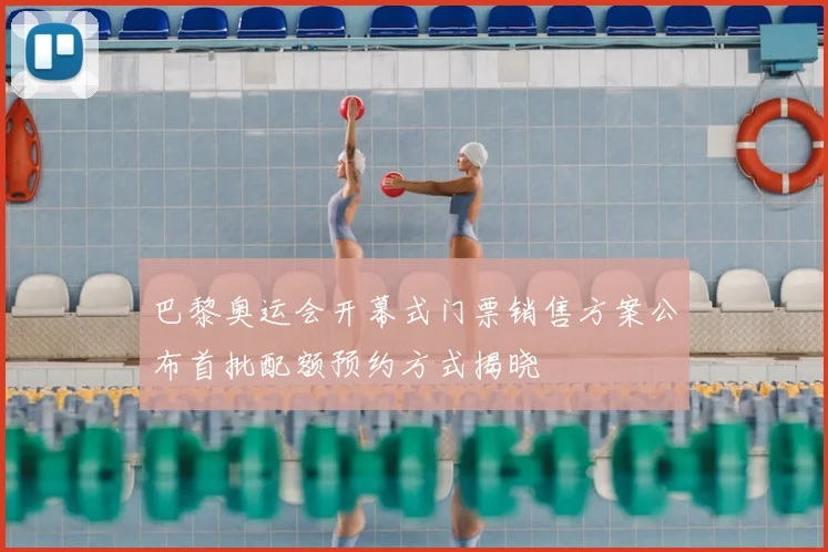 巴黎奥运会开幕式门票销售方案公布首批配额预约方式揭晓