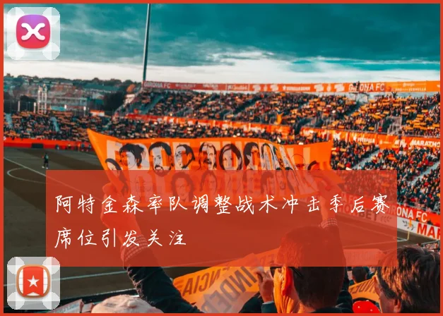 阿特金森率队调整战术冲击季后赛席位引发关注