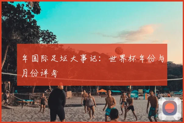 年国际足坛大事记:世界杯年份与月份详考