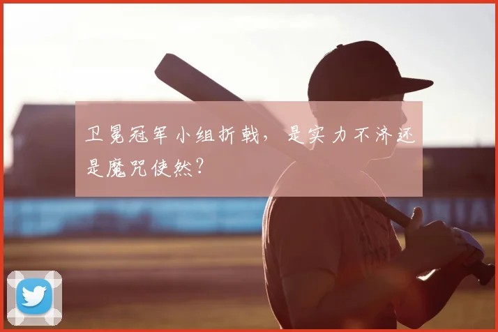卫冕冠军小组折戟,是实力不济还是魔咒使然?