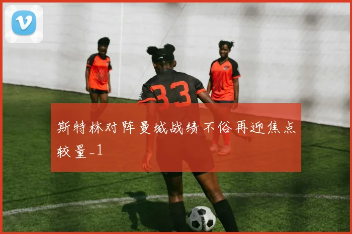 斯特林对阵曼城战绩不俗再迎焦点较量_1