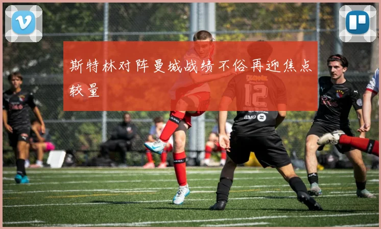 斯特林对阵曼城战绩不俗再迎焦点较量