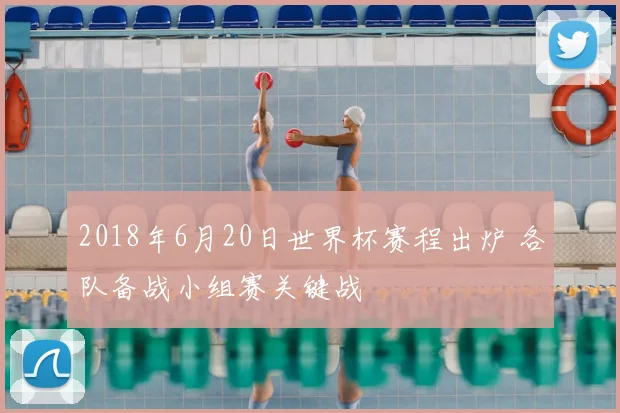 2018年6月20日世界杯赛程出炉 各队备战小组赛关键战