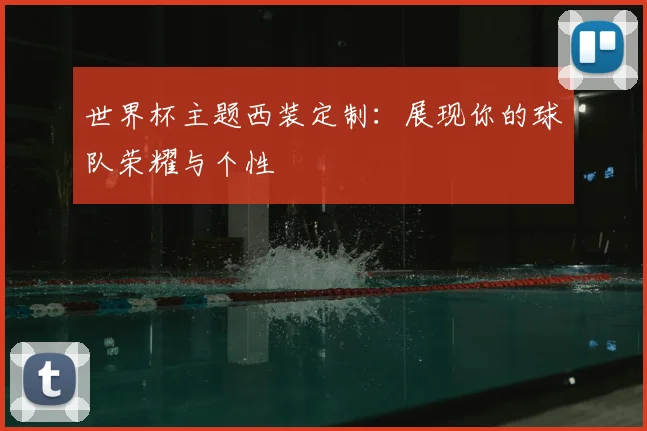 世界杯主题西装定制:展现你的球队荣耀与个性