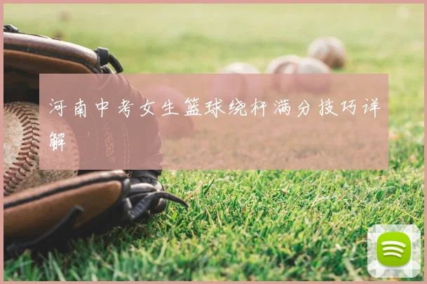 河南中考女生篮球绕杆满分技巧详解