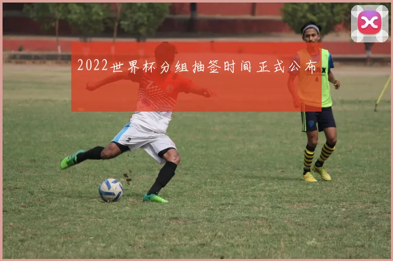 2022世界杯分组抽签时间正式公布
